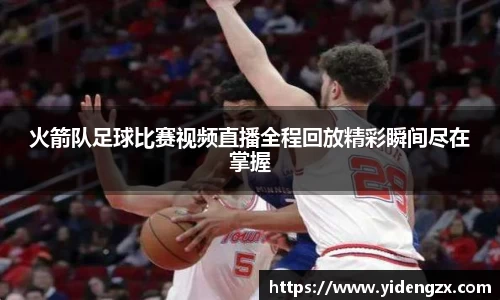火箭队足球比赛视频直播全程回放精彩瞬间尽在掌握