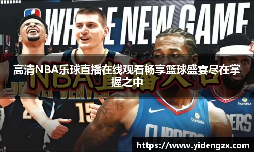 高清NBA乐球直播在线观看畅享篮球盛宴尽在掌握之中