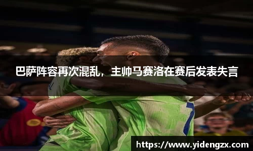 巴萨阵容再次混乱，主帅马赛洛在赛后发表失言